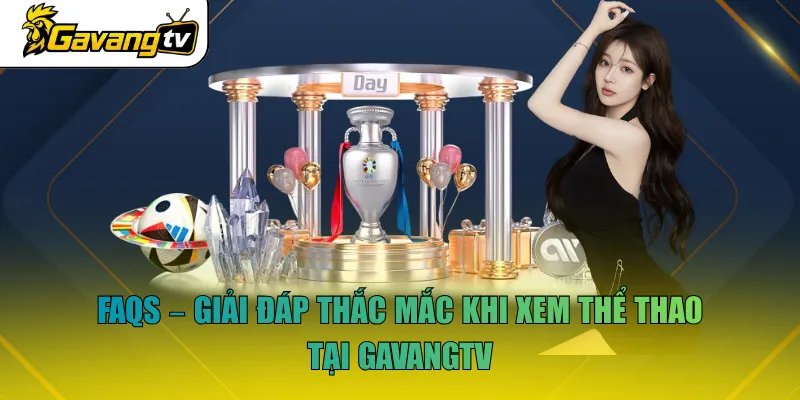 FAQs - Giải đáp thắc mắc khi xem thể thao tại GavangTV